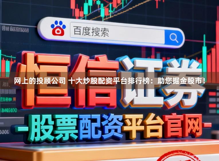 网上的投顾公司 十大炒股配资平台排行榜：助您掘金股市！