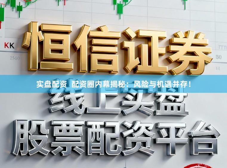 实盘配资  配资圈内幕揭秘：风险与机遇并存！