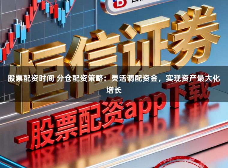 股票配资时间 分仓配资策略：灵活调配资金，实现资产最大化增长