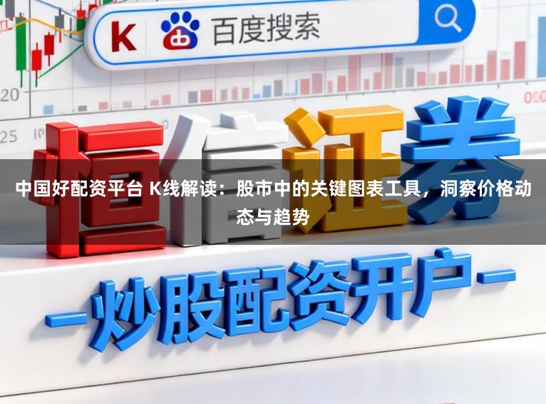 中国好配资平台 K线解读：股市中的关键图表工具，洞察价格动态与趋势