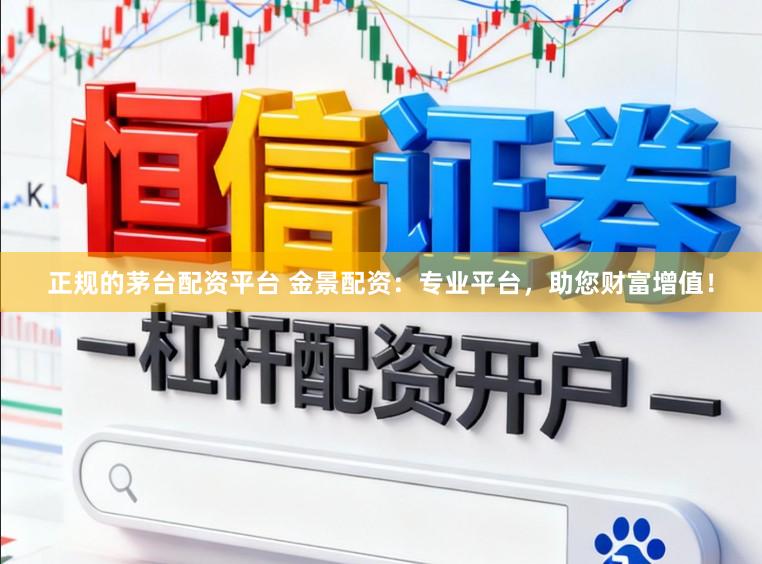 正规的茅台配资平台 金景配资：专业平台，助您财富增值！