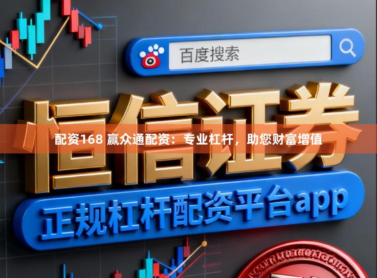 配资168 赢众通配资：专业杠杆，助您财富增值