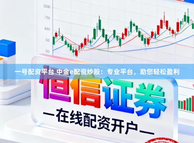 一号配资平台 中金e配资炒股：专业平台，助您轻松盈利