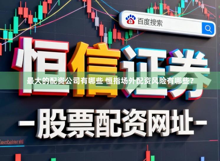 最大的配资公司有哪些 恒指场外配资风险有哪些？