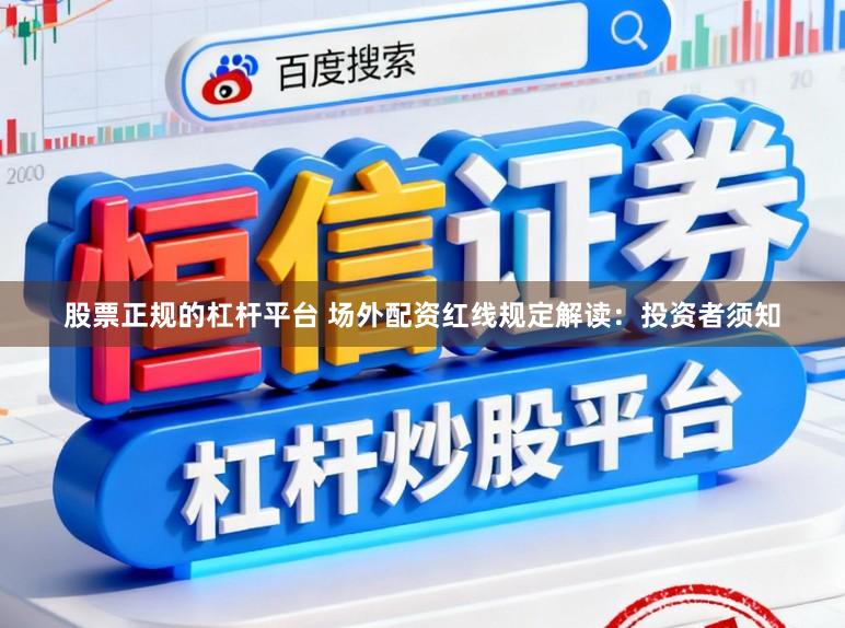 股票正规的杠杆平台 场外配资红线规定解读：投资者须知