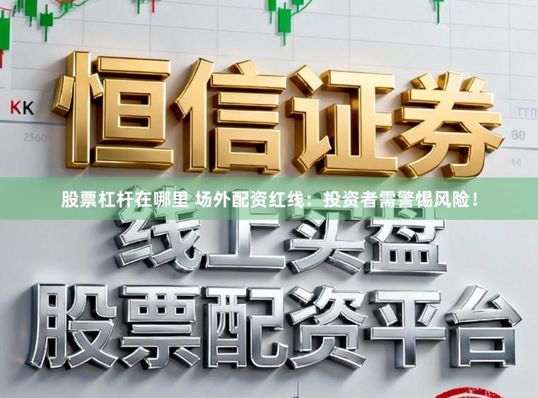 股票杠杆在哪里 场外配资红线：投资者需警惕风险！