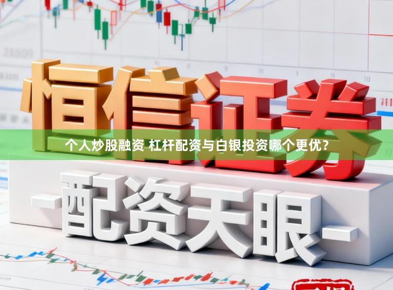 个人炒股融资 杠杆配资与白银投资哪个更优？