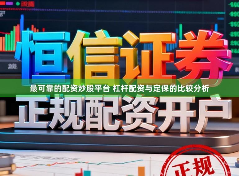 最可靠的配资炒股平台 杠杆配资与定保的比较分析