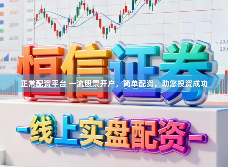 正常配资平台 一流股票开户，简单配资，助您投资成功