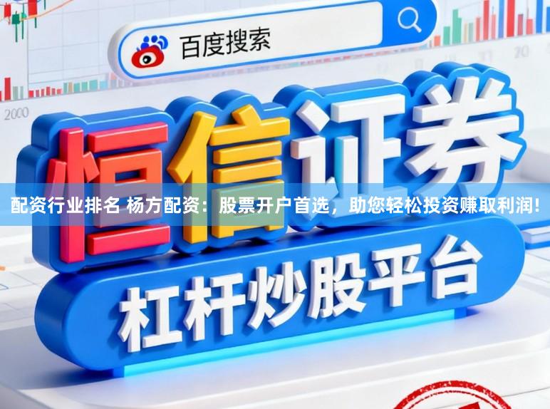 配资行业排名 杨方配资：股票开户首选，助您轻松投资赚取利润!