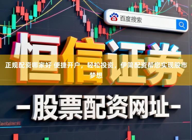 正规配资哪家好 便捷开户，轻松投资，伊简配资帮您实现股市梦想