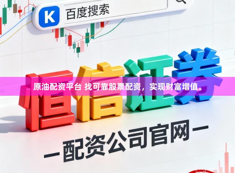 原油配资平台 找可靠股票配资，实现财富增值。