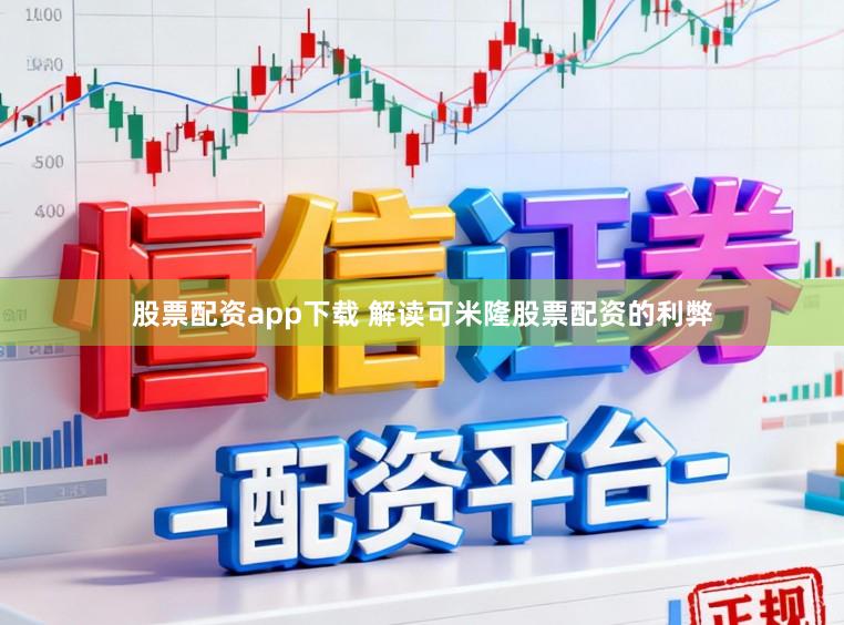 股票配资app下载 解读可米隆股票配资的利弊