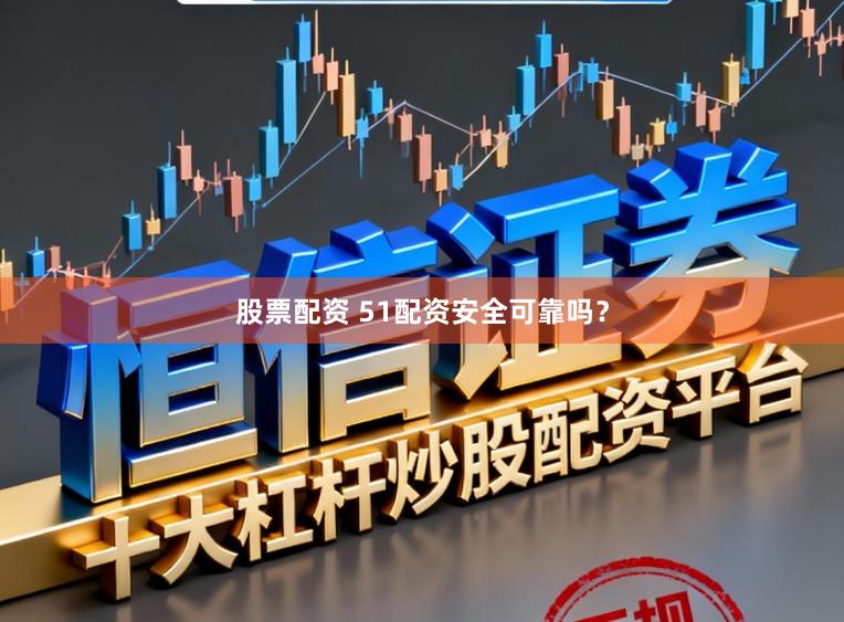 股票配资 51配资安全可靠吗？