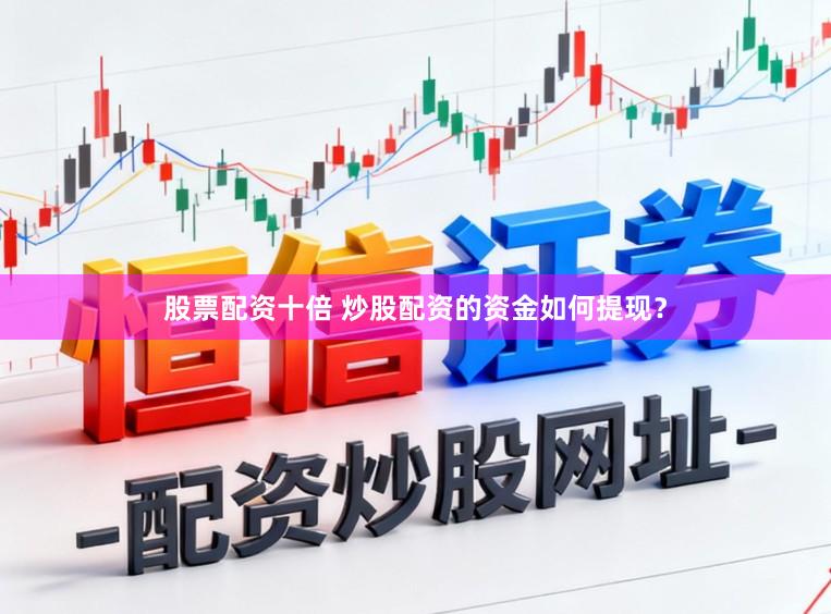股票配资十倍 炒股配资的资金如何提现？