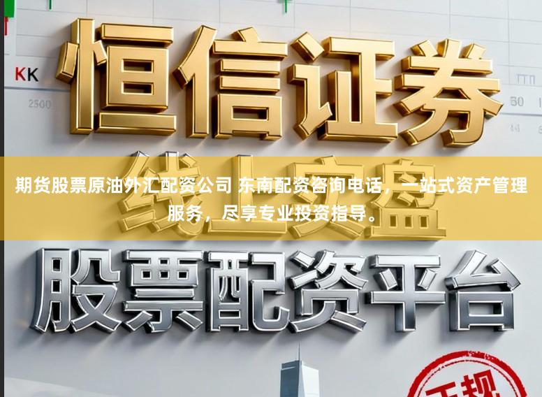 期货股票原油外汇配资公司 东南配资咨询电话,一站式资产管理服务,尽享专业投资指导。