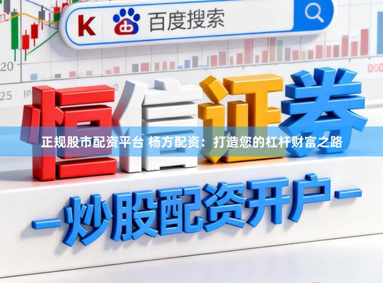 正规股市配资平台 杨方配资：打造您的杠杆财富之路