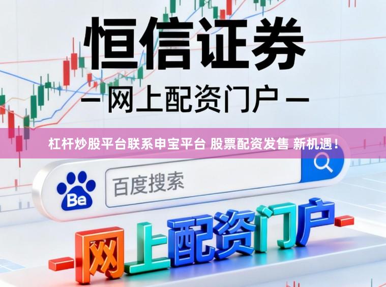 杠杆炒股平台联系申宝平台 股票配资发售 新机遇！