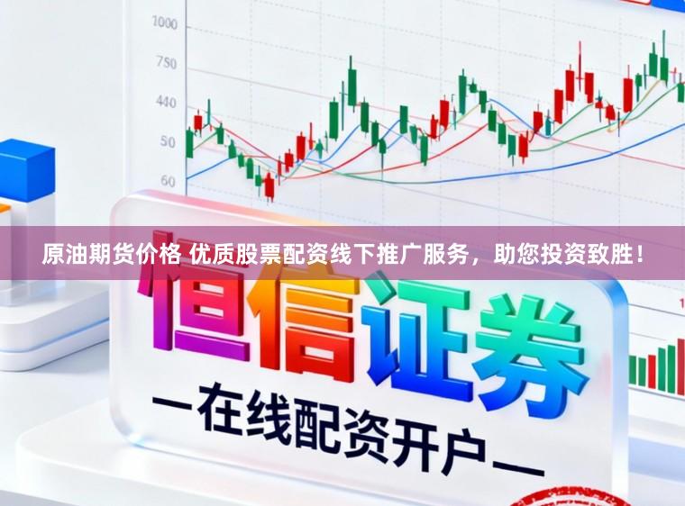 原油期货价格 优质股票配资线下推广服务，助您投资致胜！