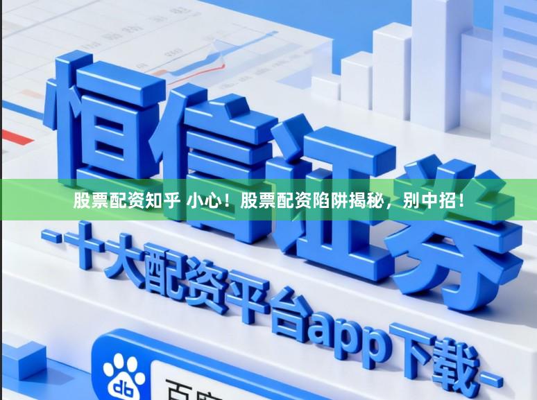 股票配资知乎 小心！股票配资陷阱揭秘，别中招！