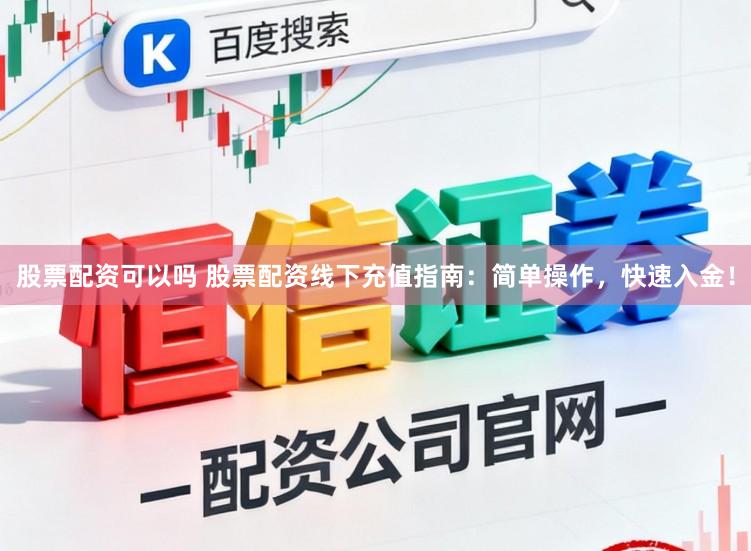 股票配资可以吗 股票配资线下充值指南：简单操作，快速入金！