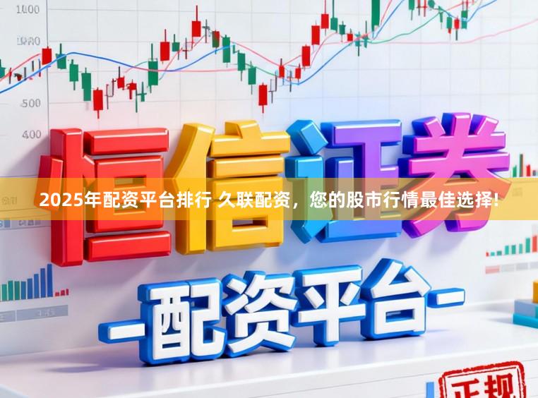 2025年配资平台排行 久联配资，您的股市行情最佳选择!
