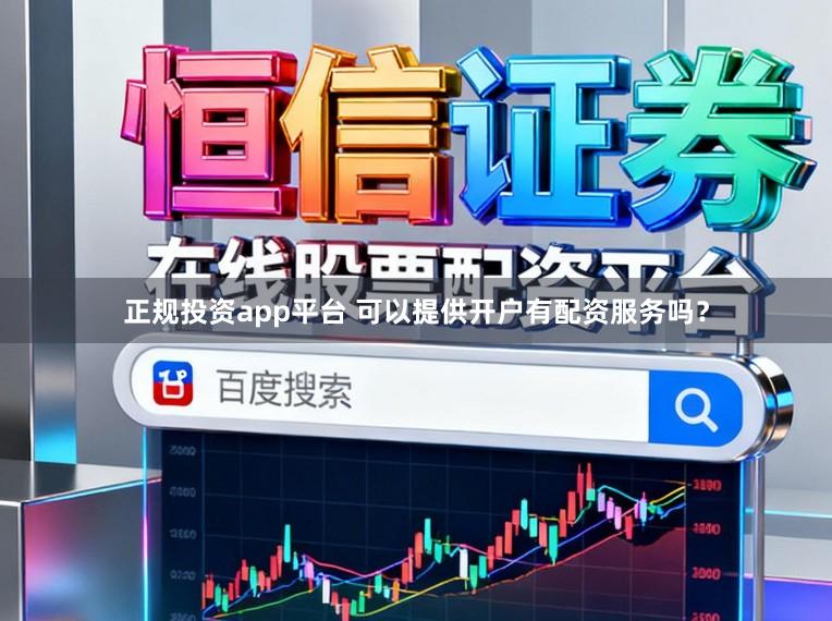 正规投资app平台 可以提供开户有配资服务吗？