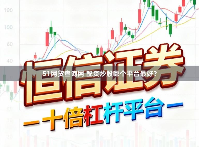 51网贷查询网 配资炒股哪个平台最好？