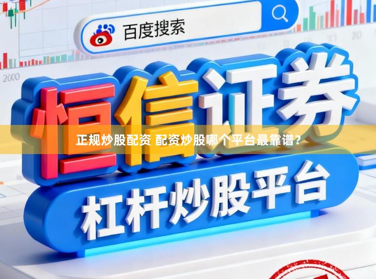 正规炒股配资 配资炒股哪个平台最靠谱?