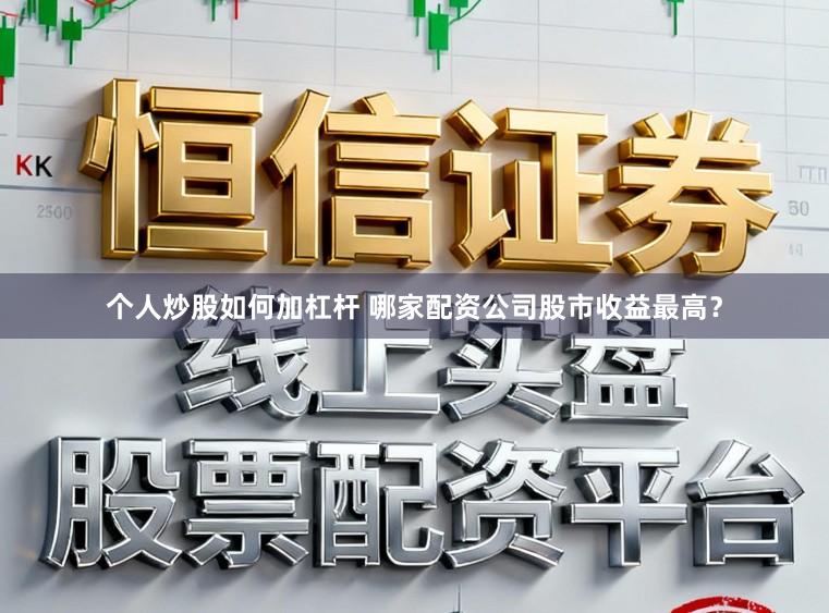 个人炒股如何加杠杆 哪家配资公司股市收益最高？