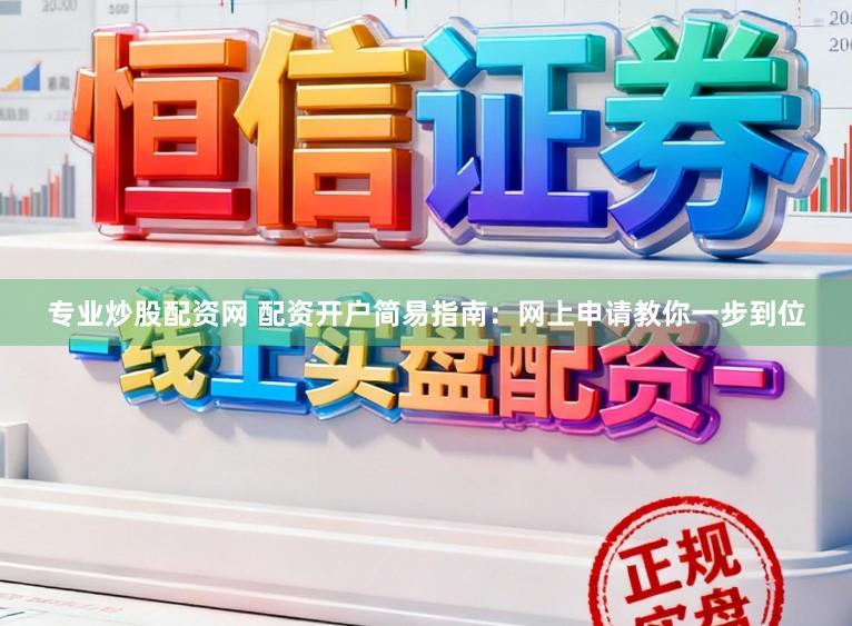 专业炒股配资网 配资开户简易指南：网上申请教你一步到位