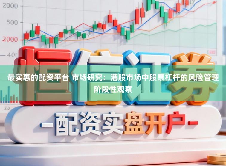 最实惠的配资平台 市场研究：港股市场中股票杠杆的风险管理阶段性观察