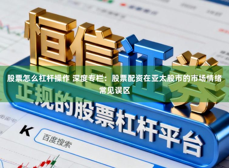 股票怎么杠杆操作 深度专栏：股票配资在亚太股市的市场情绪常见误区