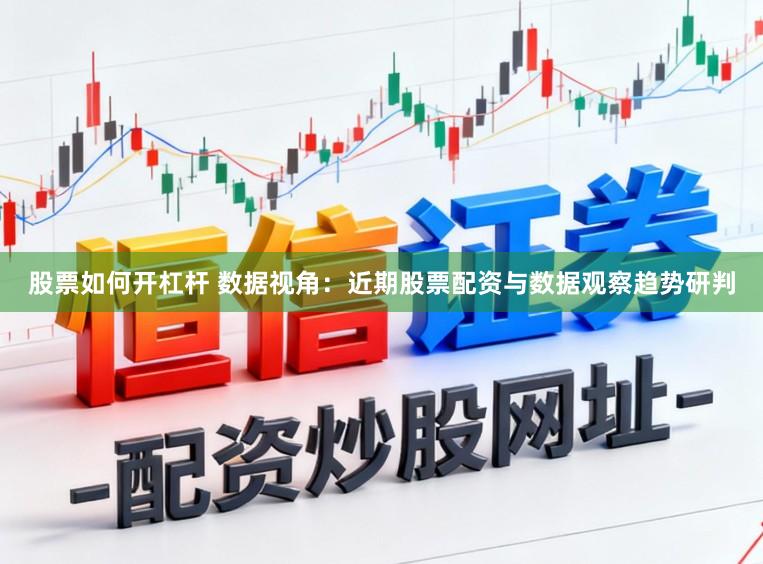 股票如何开杠杆 数据视角：近期股票配资与数据观察趋势研判