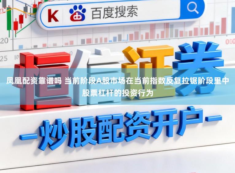 凤凰配资靠谱吗 当前阶段A股市场在当前指数反复拉锯阶段里中股票杠杆的投资行为