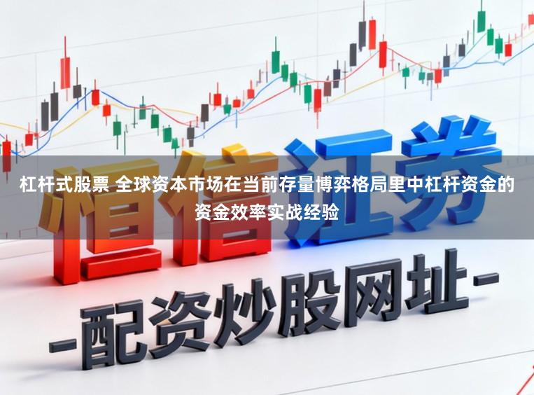 杠杆式股票 全球资本市场在当前存量博弈格局里中杠杆资金的资金效率实战经验
