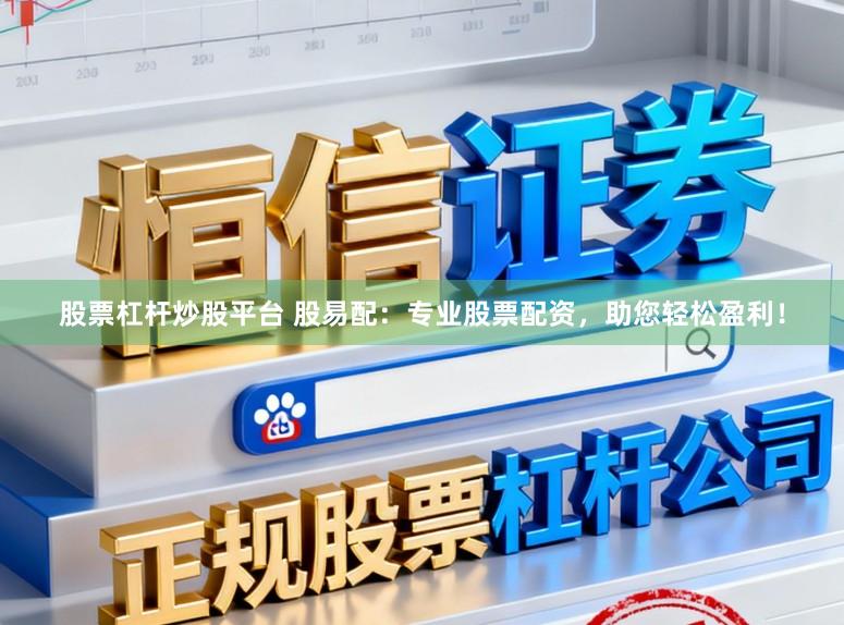 股票杠杆炒股平台 股易配：专业股票配资，助您轻松盈利！