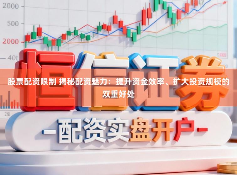 股票配资限制 揭秘配资魅力：提升资金效率、扩大投资规模的双重好处