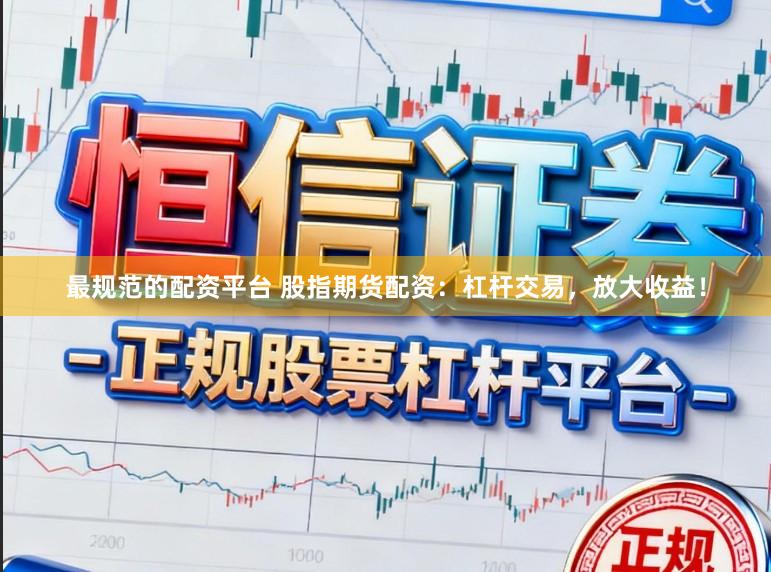 最规范的配资平台 股指期货配资：杠杆交易，放大收益！