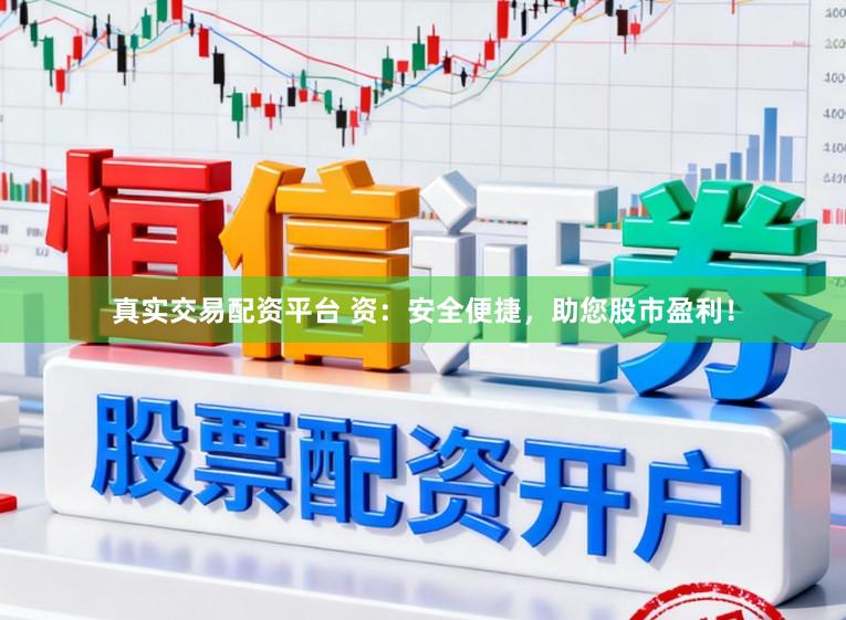 真实交易配资平台 资：安全便捷，助您股市盈利！