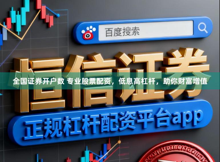 全国证券开户数 专业股票配资，低息高杠杆，助你财富增值