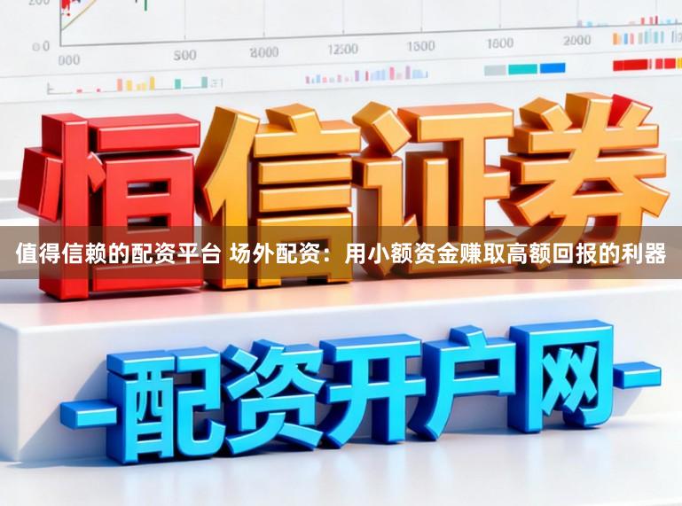 值得信赖的配资平台 场外配资：用小额资金赚取高额回报的利器
