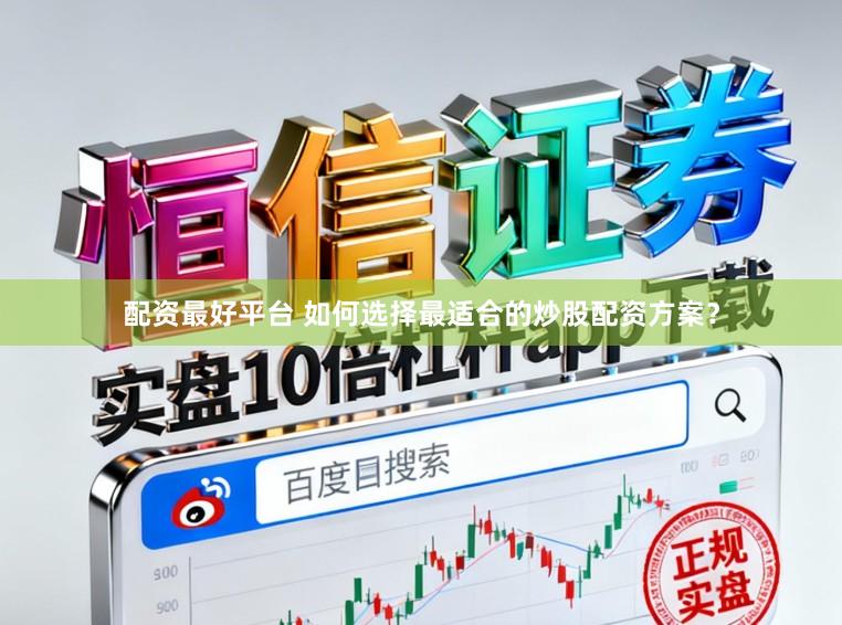 配资最好平台 如何选择最适合的炒股配资方案？
