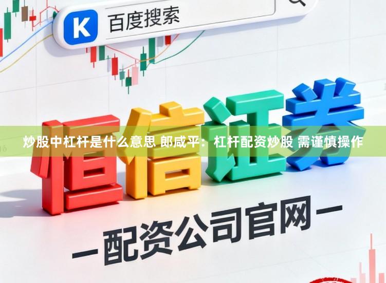 炒股中杠杆是什么意思 郎咸平：杠杆配资炒股 需谨慎操作