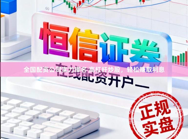 全国配资公司实力排名 高杠杆炒股，轻松赚取利息