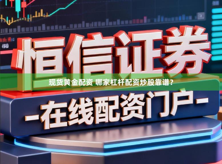 现货黄金配资 哪家杠杆配资炒股靠谱？