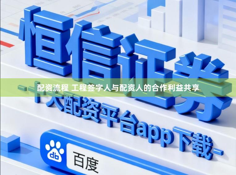 配资流程 工程签字人与配资人的合作利益共享