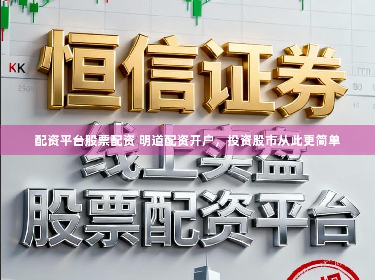 配资平台股票配资 明道配资开户，投资股市从此更简单