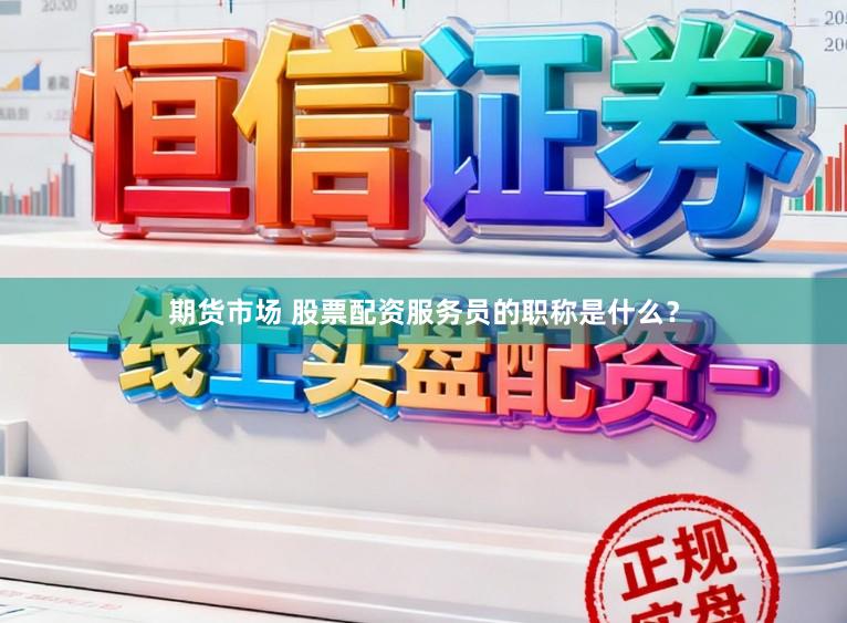 期货市场 股票配资服务员的职称是什么？