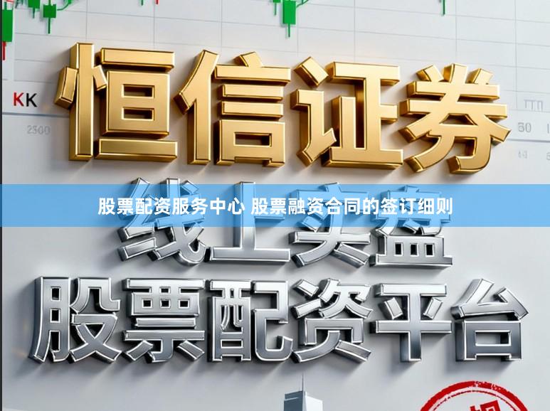 股票配资服务中心 股票融资合同的签订细则